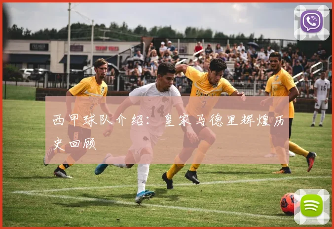 西甲球队介绍:皇家马德里辉煌历史回顾