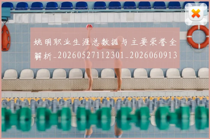 姚明职业生涯总数据与主要荣誉全解析_20260527112301_20260609133002