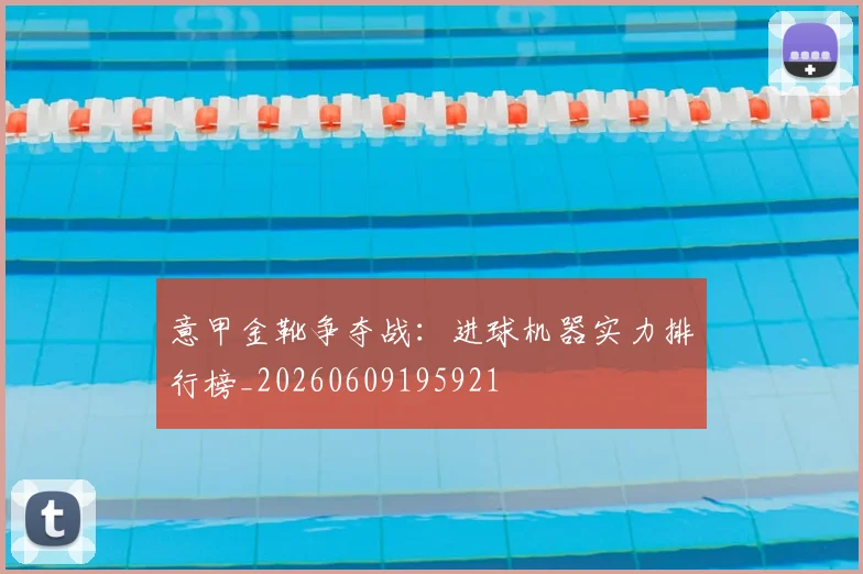 意甲金靴争夺战:进球机器实力排行榜_20260609195921