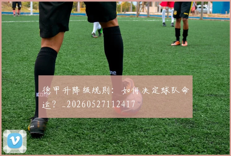 德甲升降级规则：如何决定球队命运？_20260527112417