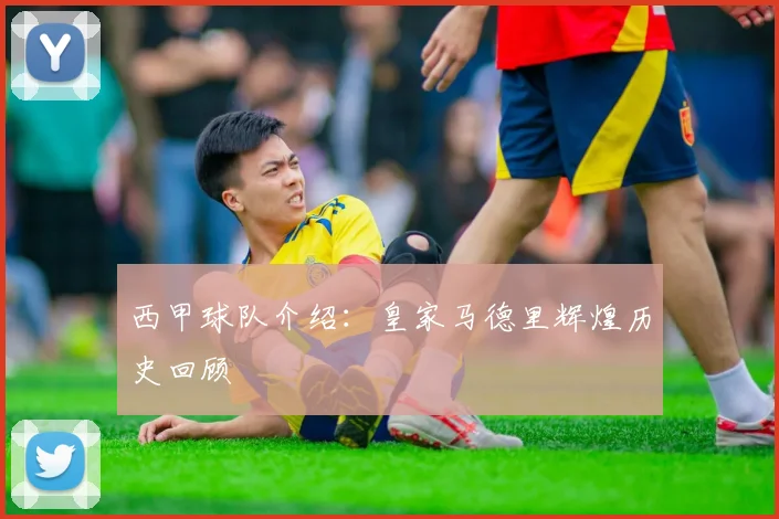 西甲球队介绍：皇家马德里辉煌历史回顾