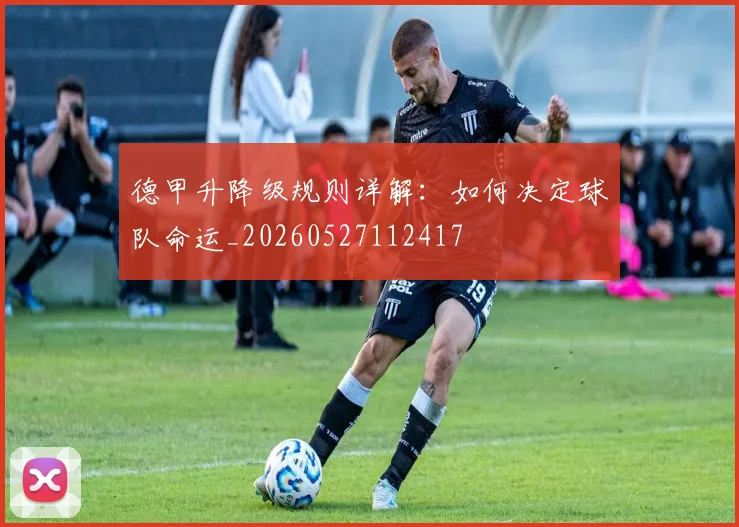 德甲升降级规则详解：如何决定球队命运_20260527112417