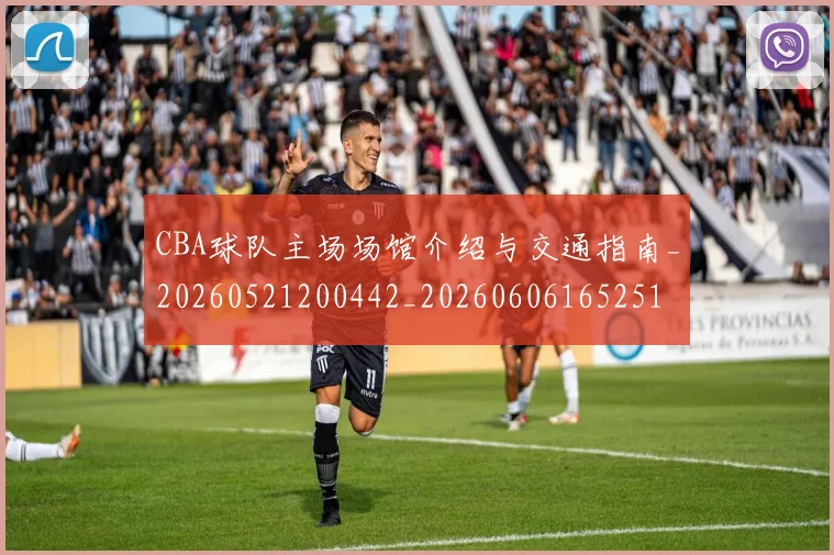 CBA球队主场场馆介绍与交通指南_20260521200442_20260606165251