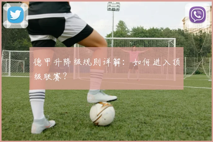 德甲升降级规则详解：如何进入顶级联赛？