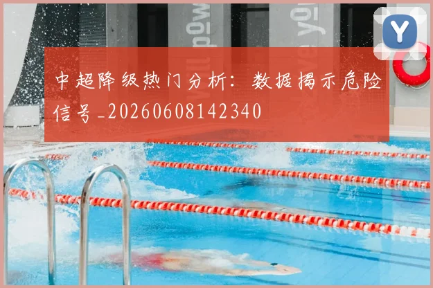 中超降级热门分析:数据揭示危险信号_20260608142340