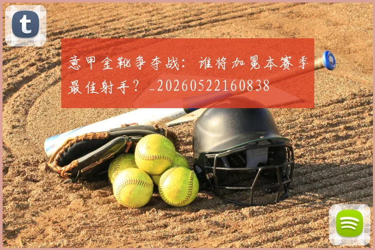 意甲金靴争夺战:谁将加冕本赛季最佳射手?_20260522160838