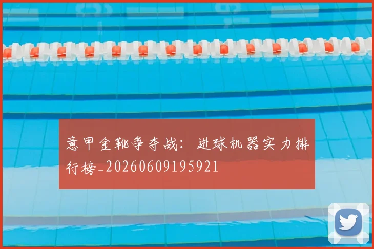 意甲金靴争夺战:进球机器实力排行榜_20260609195921